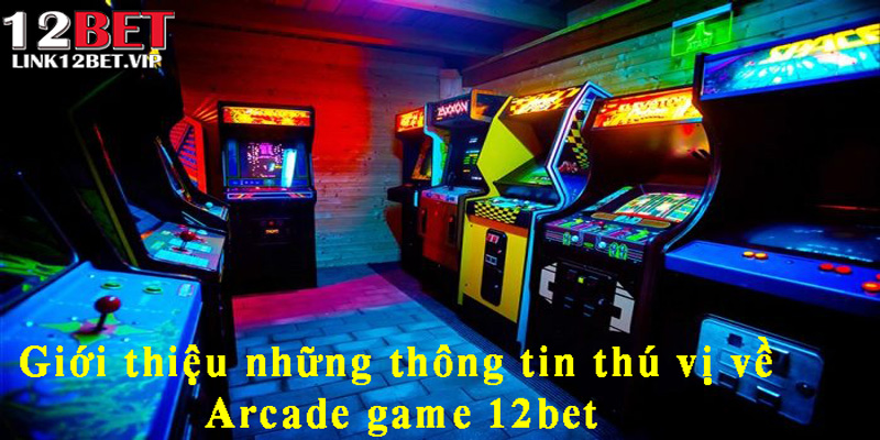 Giới thiệu những thông tin thú vị về Arcade game 12bet